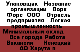 Упаковщик › Название организации ­ Ворк Форс, ООО › Отрасль предприятия ­ Легкая промышленность › Минимальный оклад ­ 1 - Все города Работа » Вакансии   . Ненецкий АО,Харута п.